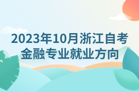2023年10月浙江自考金融專業(yè)就業(yè)方向.jpg