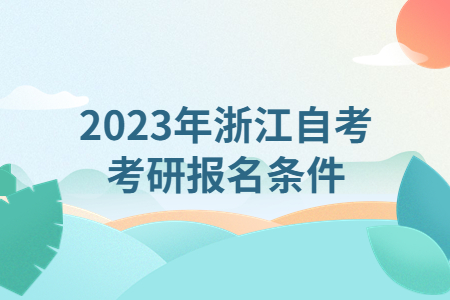 2023年浙江自考考研報名條件.jpg