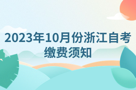 2023年10月份浙江自考繳費須知.jpg