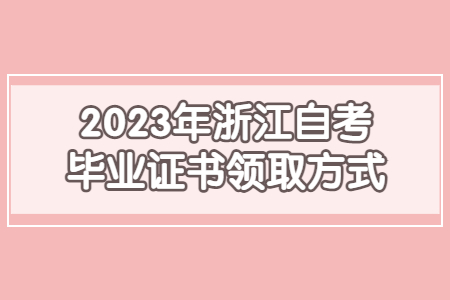 2023年浙江自考畢業證書領取方式.jpg
