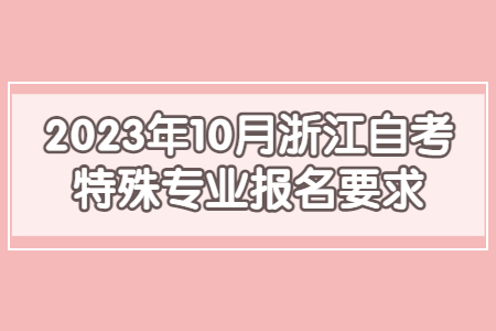 2023年10月浙江自考特殊專業報名要求.jpg