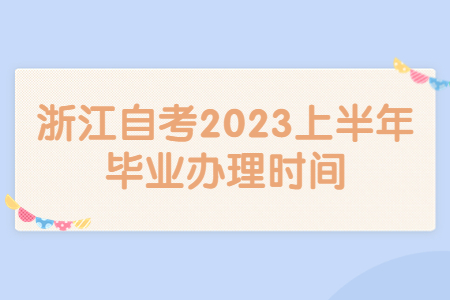 浙江自考2023上半年畢業辦理時間.jpg