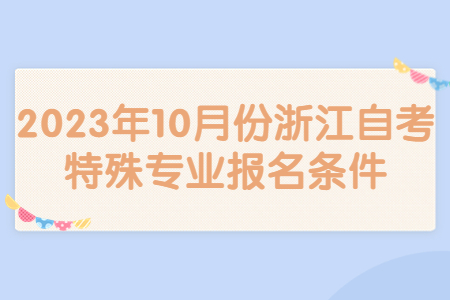 2023年10月份浙江自考特殊專業報名條件.jpg