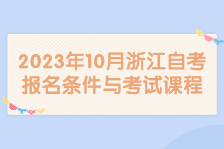 2023年10月浙江自考報名條件與考試課程.jpg