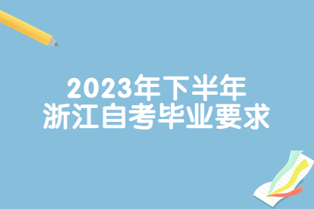 2023年下半年浙江自考畢業要求.jpg
