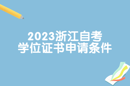 2023浙江自考學位證書申請條件.jpg