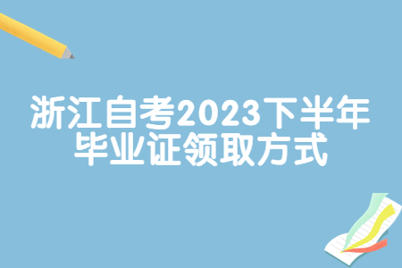 浙江自考2023下半年畢業證領取方式.jpg
