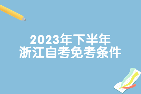 2023年下半年浙江自考免考條件.jpg