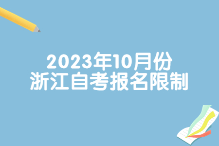 2023年10月份浙江自考報名限制.jpg