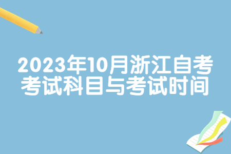 2023年10月浙江自考考試科目與考試時間.jpg