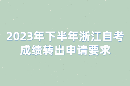 2023年下半年浙江自考成績轉(zhuǎn)出申請要求.jpg