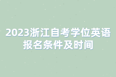 2023浙江自考學位英語報名條件及時間.jpg