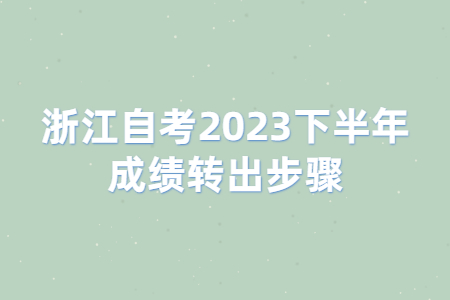 浙江自考2023下半年成績轉(zhuǎn)出步驟.jpg