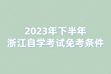 2023年下半年浙江自學(xué)考試免考條件.jpg