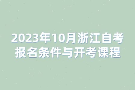 2023年10月浙江自考報(bào)名條件與開(kāi)考課程.jpg
