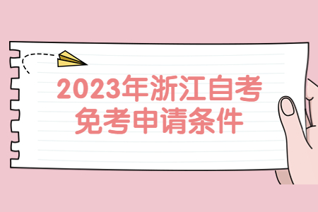 2023年浙江自考免考申請(qǐng)條件.jpg