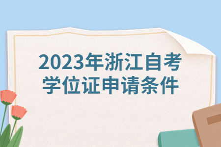 2023年浙江自考學位證申請條件.jpg