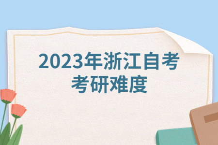 2023年浙江自考考研難度.jpg