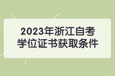 2023年浙江自考學位證書獲取條件.jpg