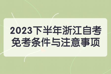 2023下半年浙江自考免考條件與注意事項.jpg