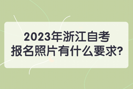 2023年浙江自考報名照片有什么要求?.jpg