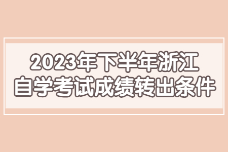 2023年下半年浙江自學考試成績轉出條件.jpg