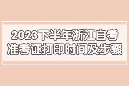 2023下半年浙江自考準(zhǔn)考證打印時間及步驟.jpg