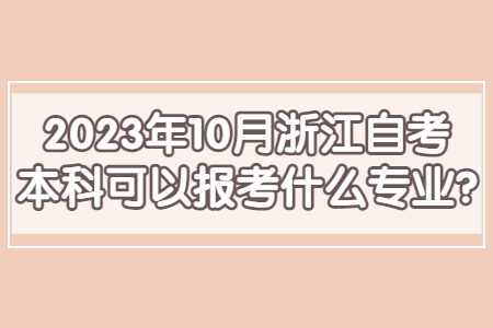 2023年10月浙江自考本科可以報考什么專業(yè)?.jpg