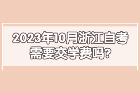 2023年10月浙江自考需要交學費嗎?.jpg