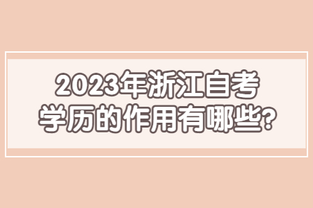 2023年浙江自考學歷的作用有哪些?.jpg