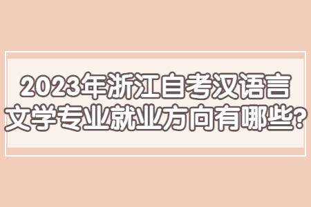 2023年浙江自考漢語言文學專業就業方向有哪些?.jpg