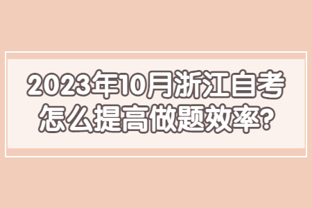 2023年10月浙江自考怎么提高做題效率?.jpg