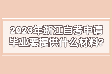 2023年浙江自考申請畢業要提供什么材料?.jpg