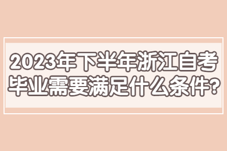 2023年下半年浙江自考畢業需要滿足什么條件?.jpg