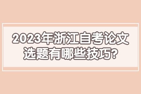 2023年浙江自考論文選題有哪些技巧?.jpg