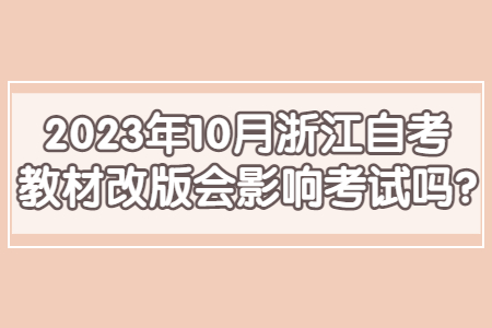 2023年10月浙江自考教材改版會(huì)影響考試嗎?.jpg