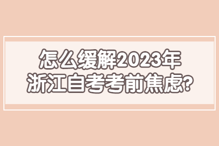 怎么緩解2023年浙江自考考前焦慮?.jpg