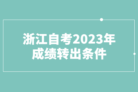 浙江自考2023年成績轉(zhuǎn)出條件.jpg