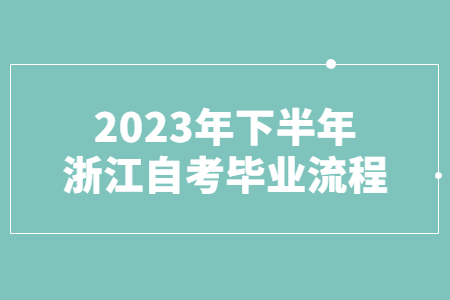 2023年下半年浙江自考畢業(yè)流程.jpg