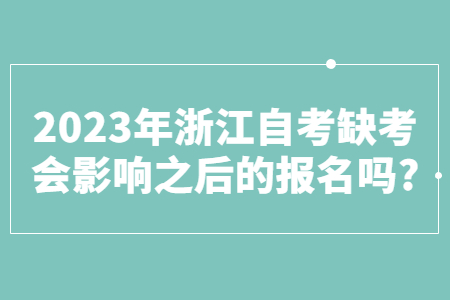 2023年浙江自考缺考會影響之后的報名嗎?.jpg