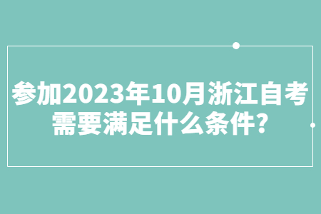 參加2023年10月浙江自考需要滿足什么條件?.jpg