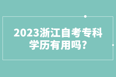 2023浙江自考專科學歷有用嗎?.jpg