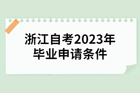 浙江自考2023年畢業(yè)申請(qǐng)條件.jpg
