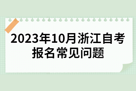 2023年10月浙江自考報(bào)名常見問題.jpg