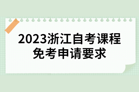 2023浙江自考課程免考申請要求.jpg