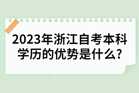 2023年浙江自考本科學(xué)歷的優(yōu)勢是什么?.jpg