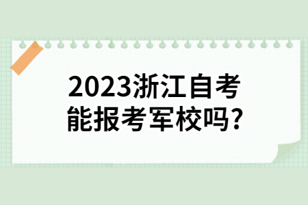 2023浙江自考能報考軍校嗎?.jpg