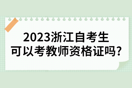 2023浙江自考生可以考教師資格證嗎?.jpg