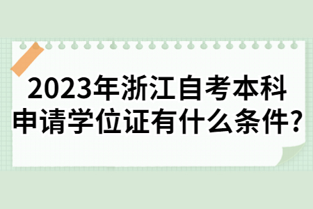 2023年浙江自考本科申請學位證有什么條件?.jpg