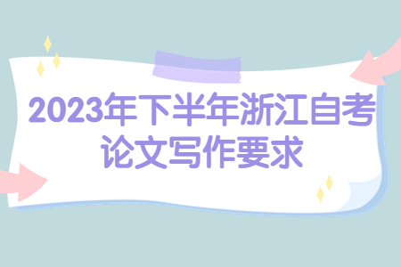 2023年下半年浙江自考論文寫作要求.jpg